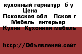 кухонный гарнитур. б/у. › Цена ­ 10 000 - Псковская обл., Псков г. Мебель, интерьер » Кухни. Кухонная мебель   